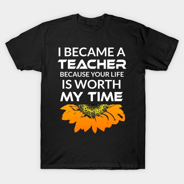 I Became a Teacher Because Your Life is Worth My Time T-Shirt by Cool and Awesome